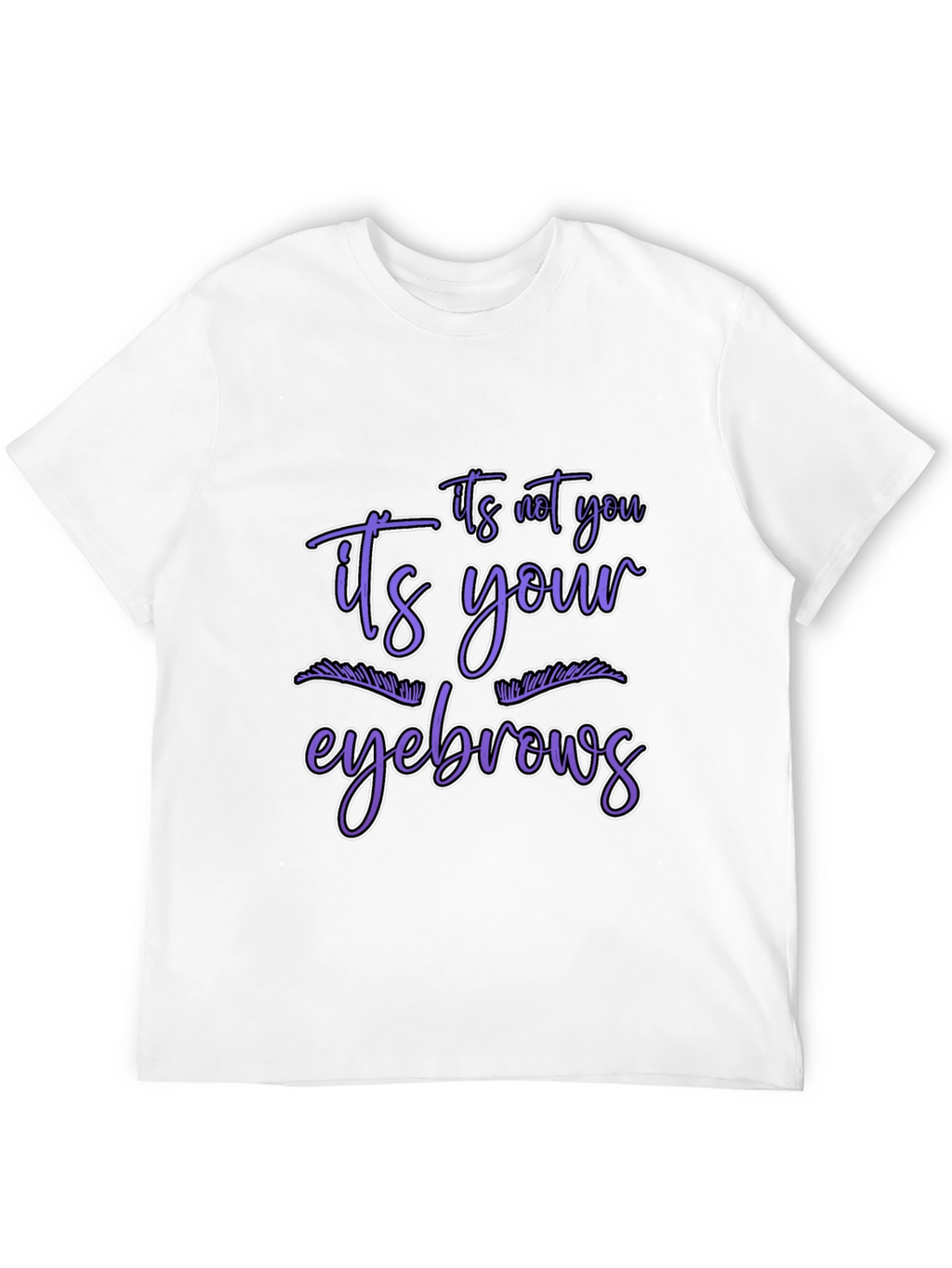Humorous Graphic Tee - Its Your Eyebrows