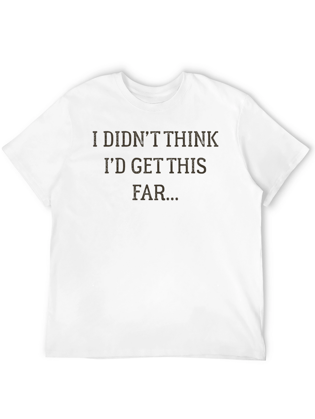 I Didnt Think Id Get This Far T-Shirt