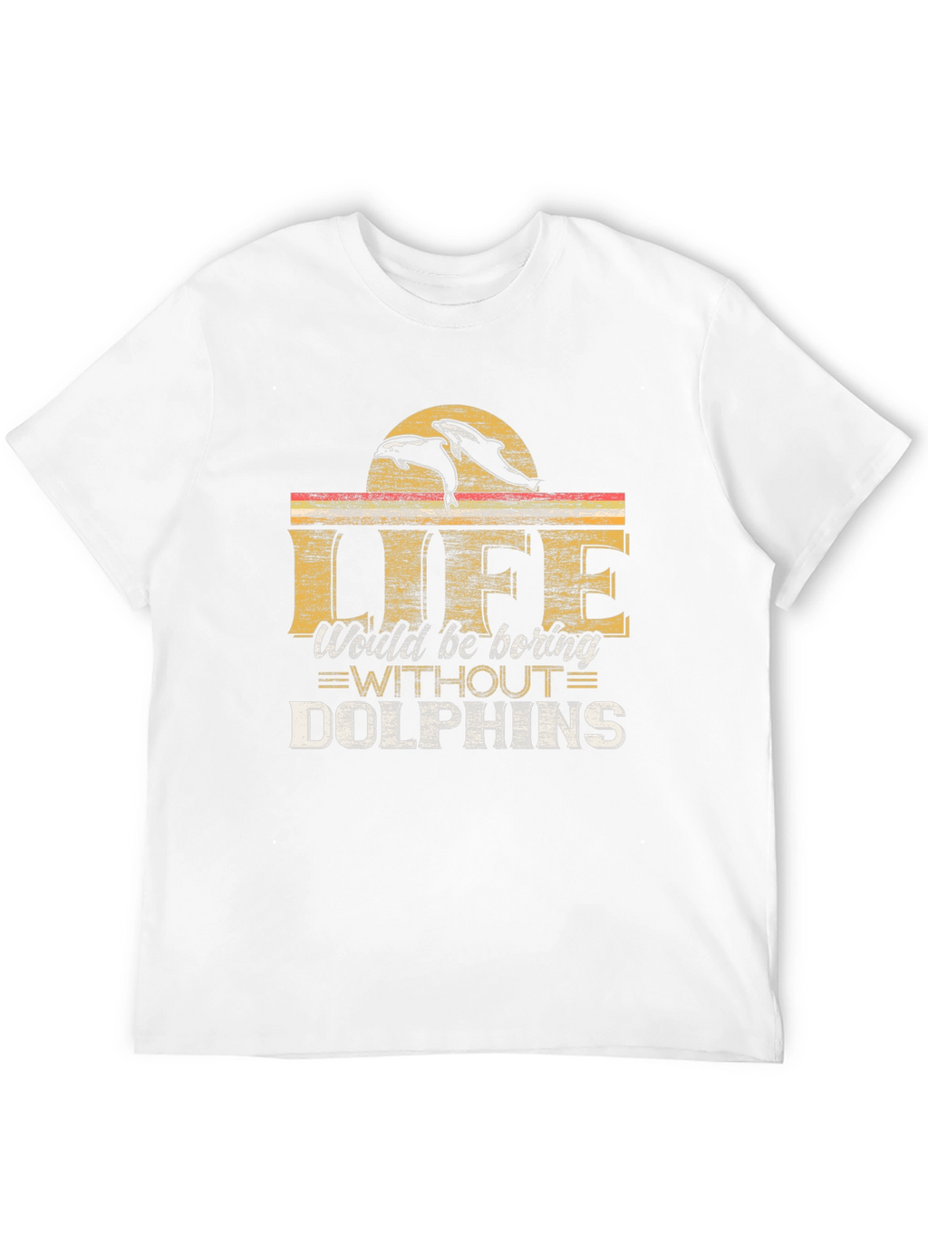 Life Would Be Boring Without Dolphins T-Shirt