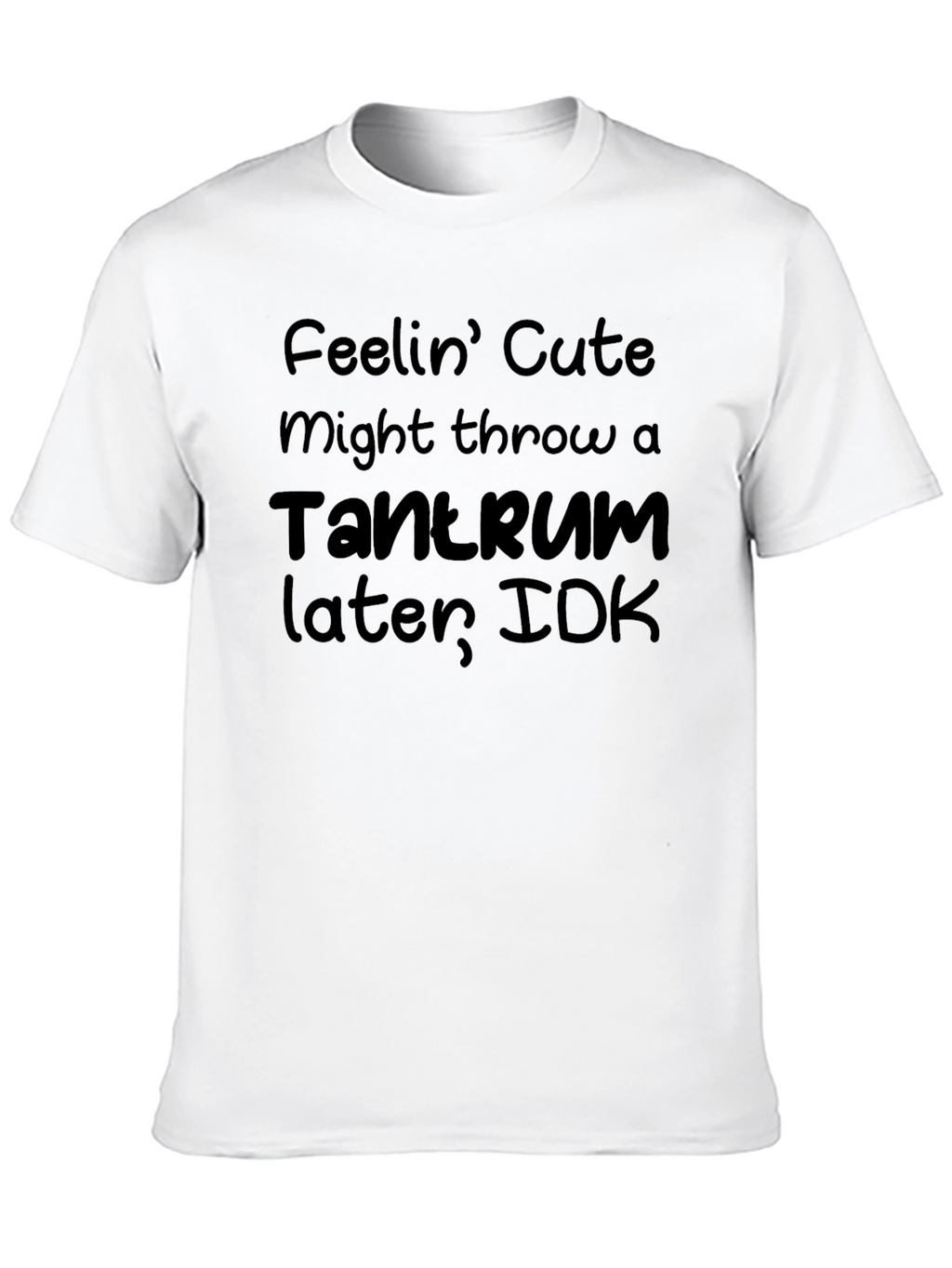Feelin Cute Tantrum T-Shirt - Funny Graphic Tee