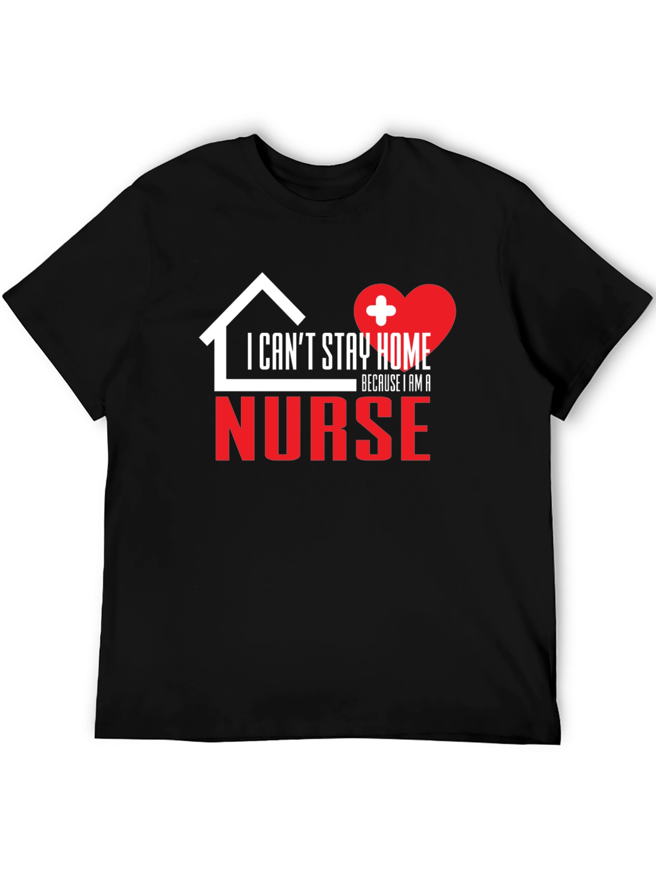 I Cant Stay Home Because I Am a Nurse Graphic T-Shirt