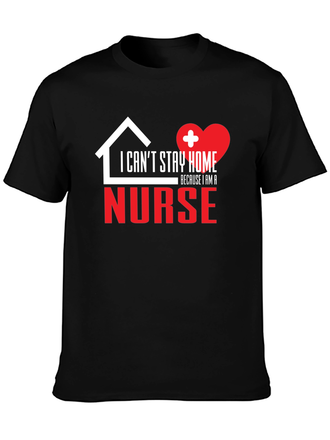 I Cant Stay Home Because I Am a Nurse Graphic T-Shirt