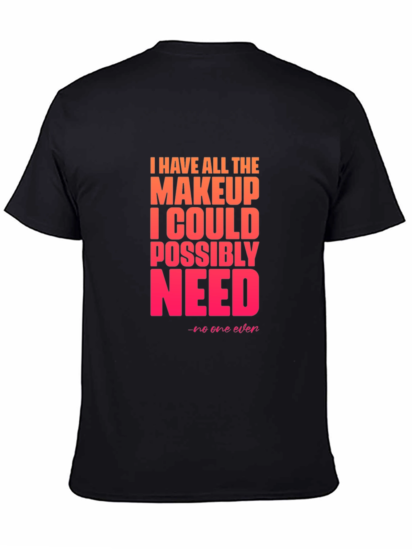 Makeup Lover T-Shirt - I Have All The Makeup I Need Tee
