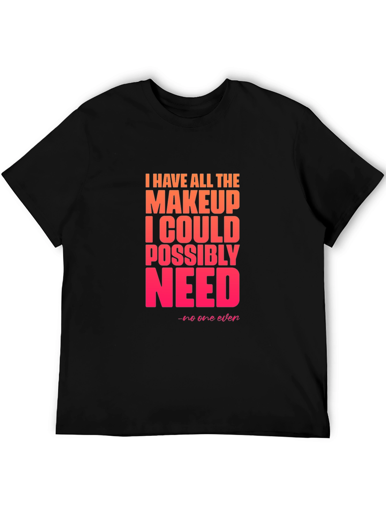 Makeup Lover T-Shirt - I Have All The Makeup I Need Tee