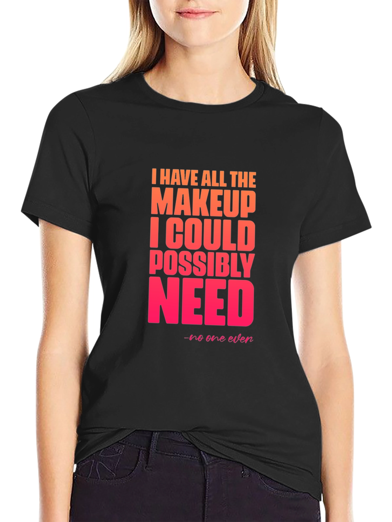 Makeup Lover T-Shirt - I Have All The Makeup I Need Tee