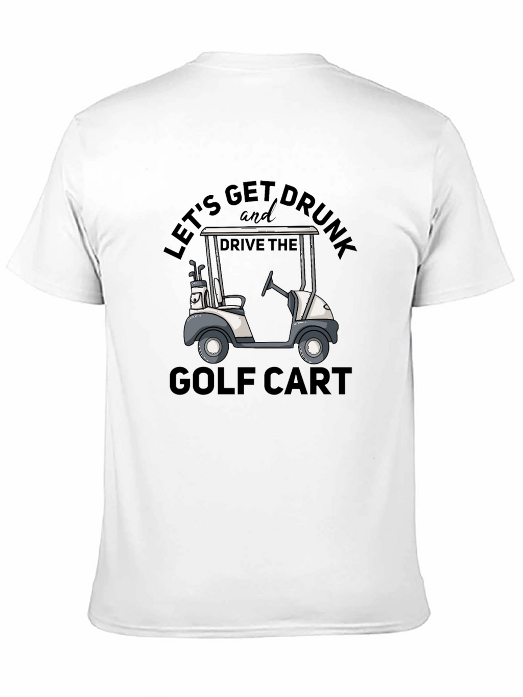 Lets Get Drunk and Drive the Golf Cart T-Shirt
