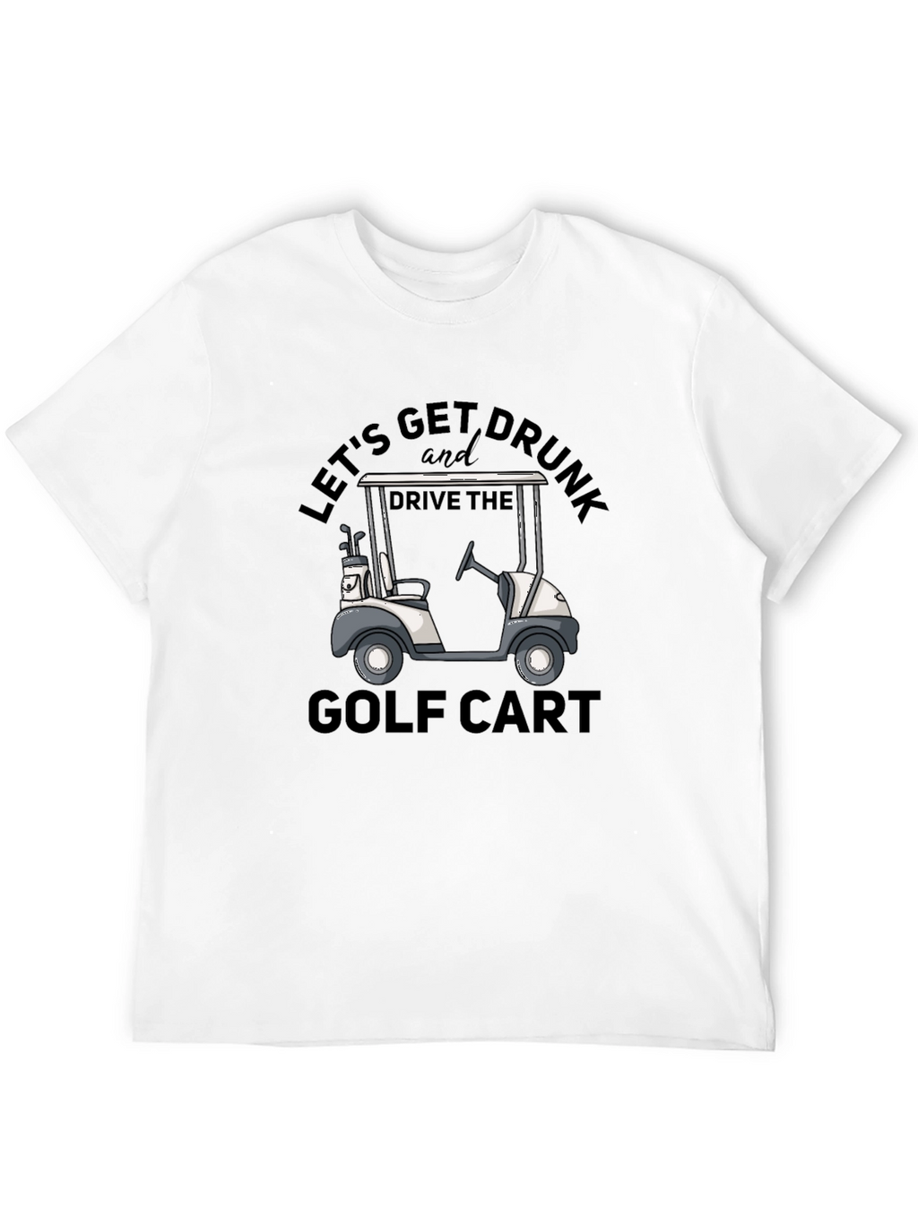 Lets Get Drunk and Drive the Golf Cart T-Shirt