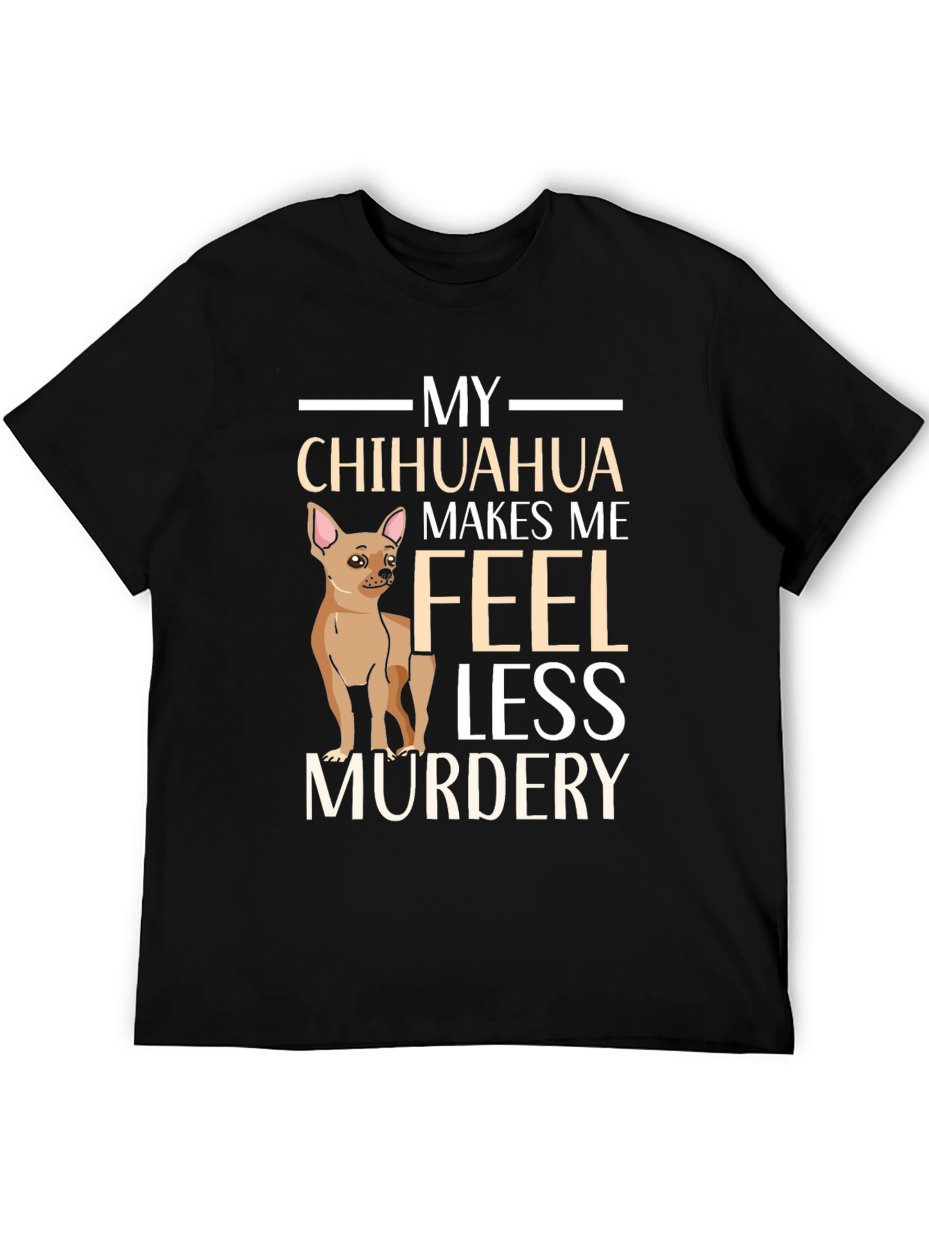 My Chihuahua Makes Me Feel Less Murdery T-Shirt