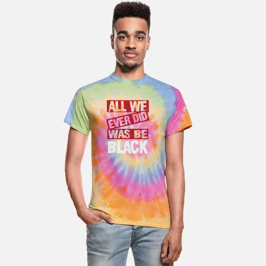 ALL WE EVER DID WAS BE BLACK