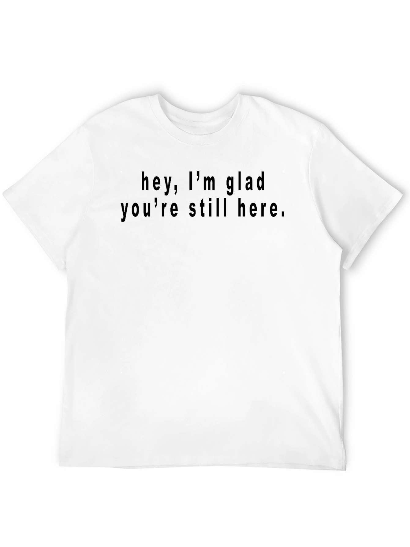 Hey Im Glad Youre Still Here Black T-Shirt