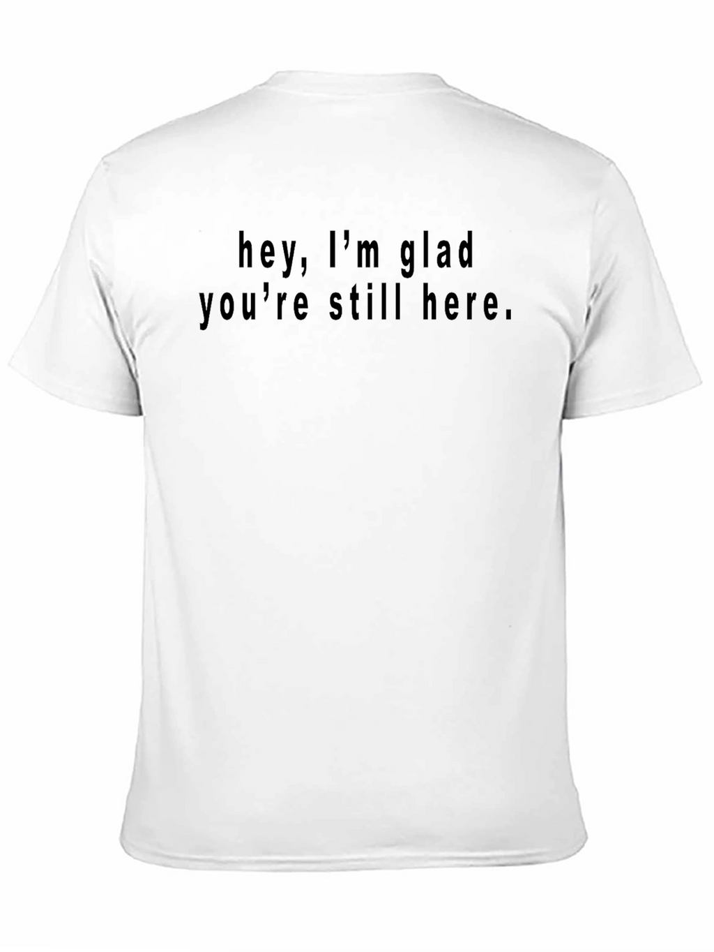 Hey Im Glad Youre Still Here Black T-Shirt