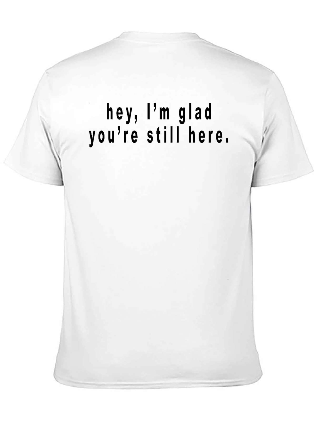 Hey Im Glad Youre Still Here Black T-Shirt