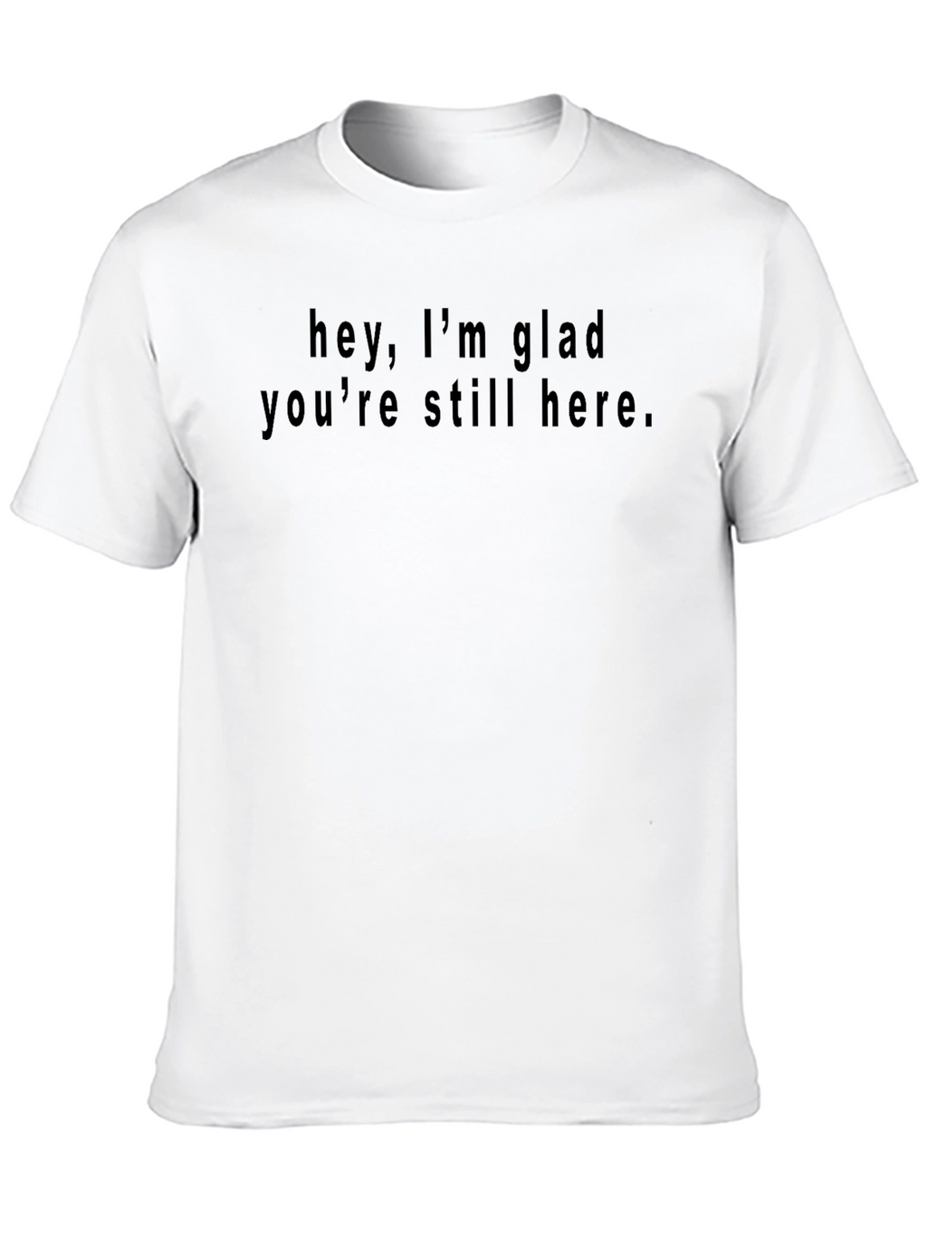 Hey Im Glad Youre Still Here Black T-Shirt