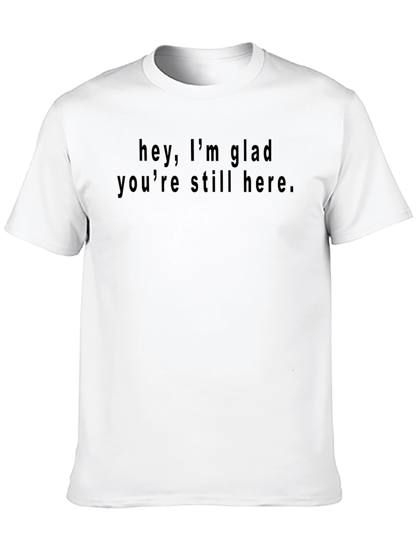 Hey Im Glad Youre Still Here Black T-Shirt