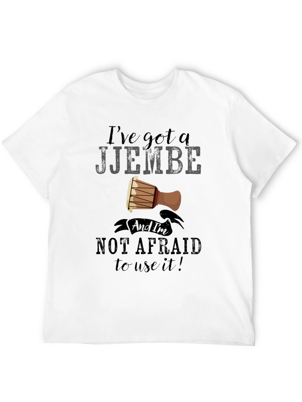 Ive Got a Djembe T-Shirt - Music Lover Tee