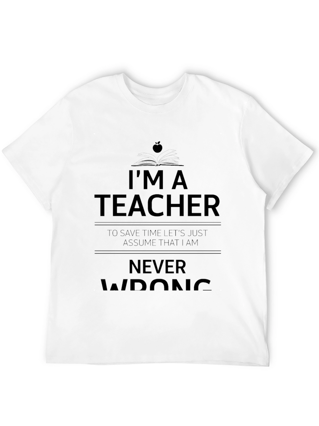 Im A Teacher Never Wrong Graphic Tee