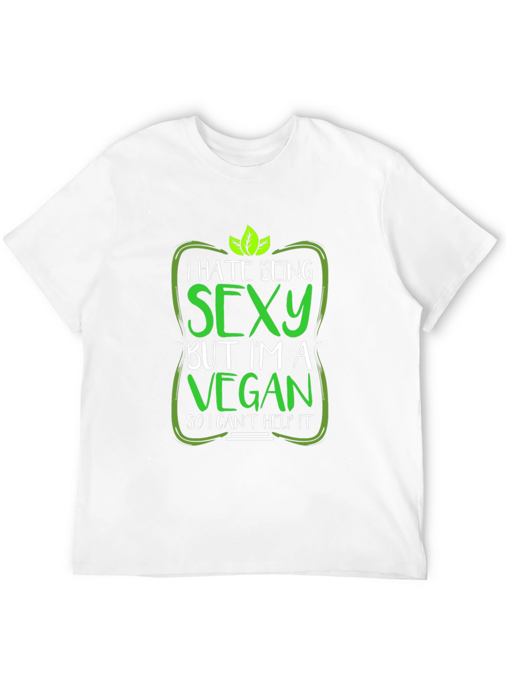 Vegan Humor T-Shirt: I Hate Being Sexy!