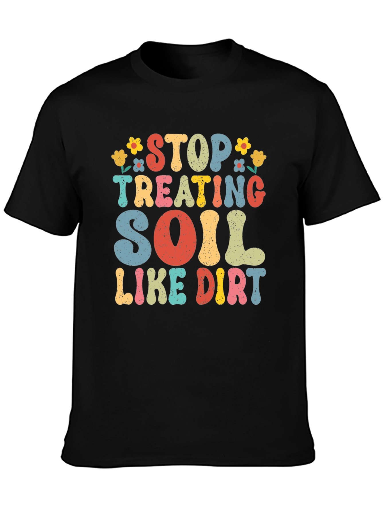 Stop Treating Soil Like Dirt Graphic Tee