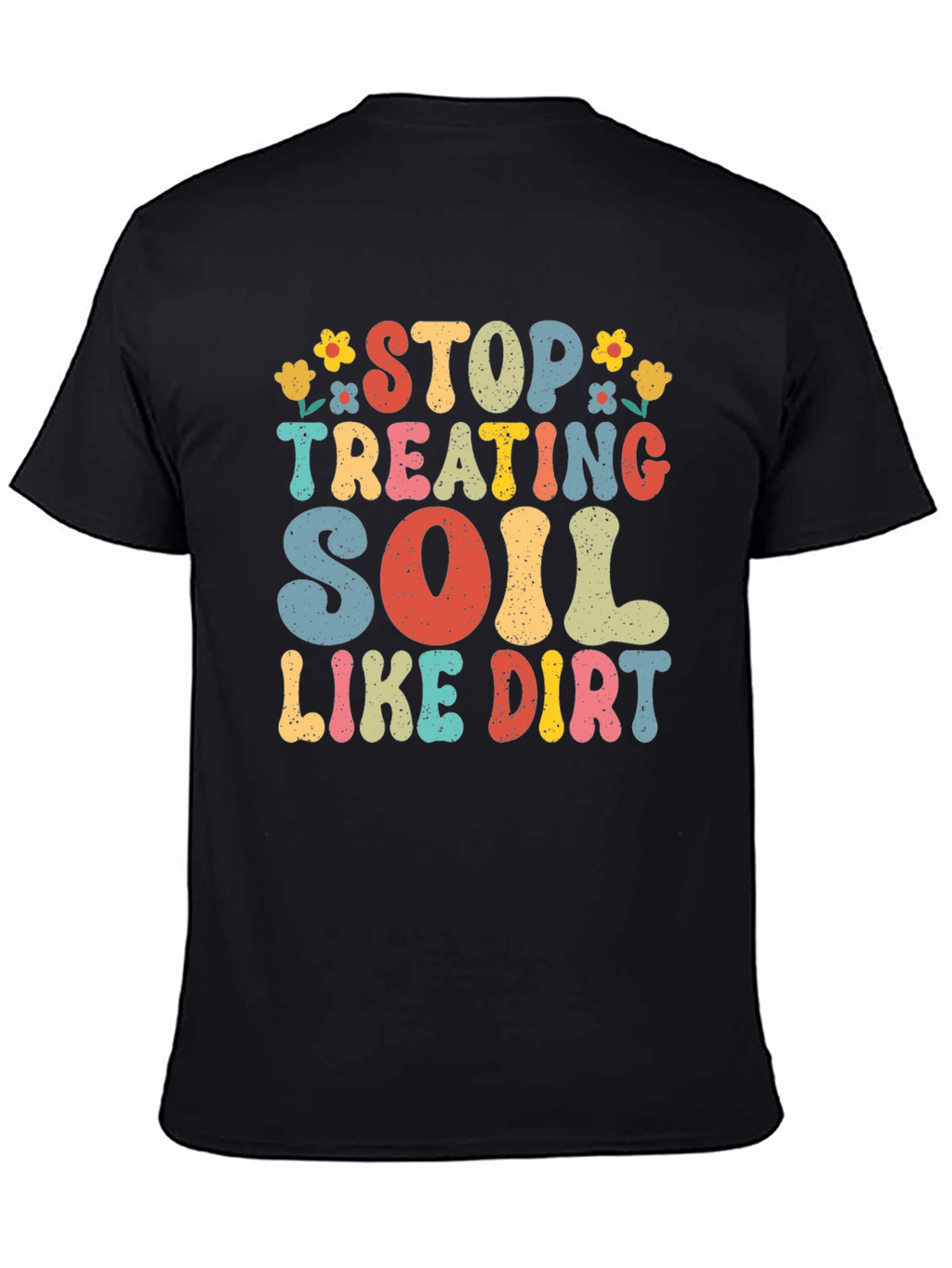 Stop Treating Soil Like Dirt Graphic Tee