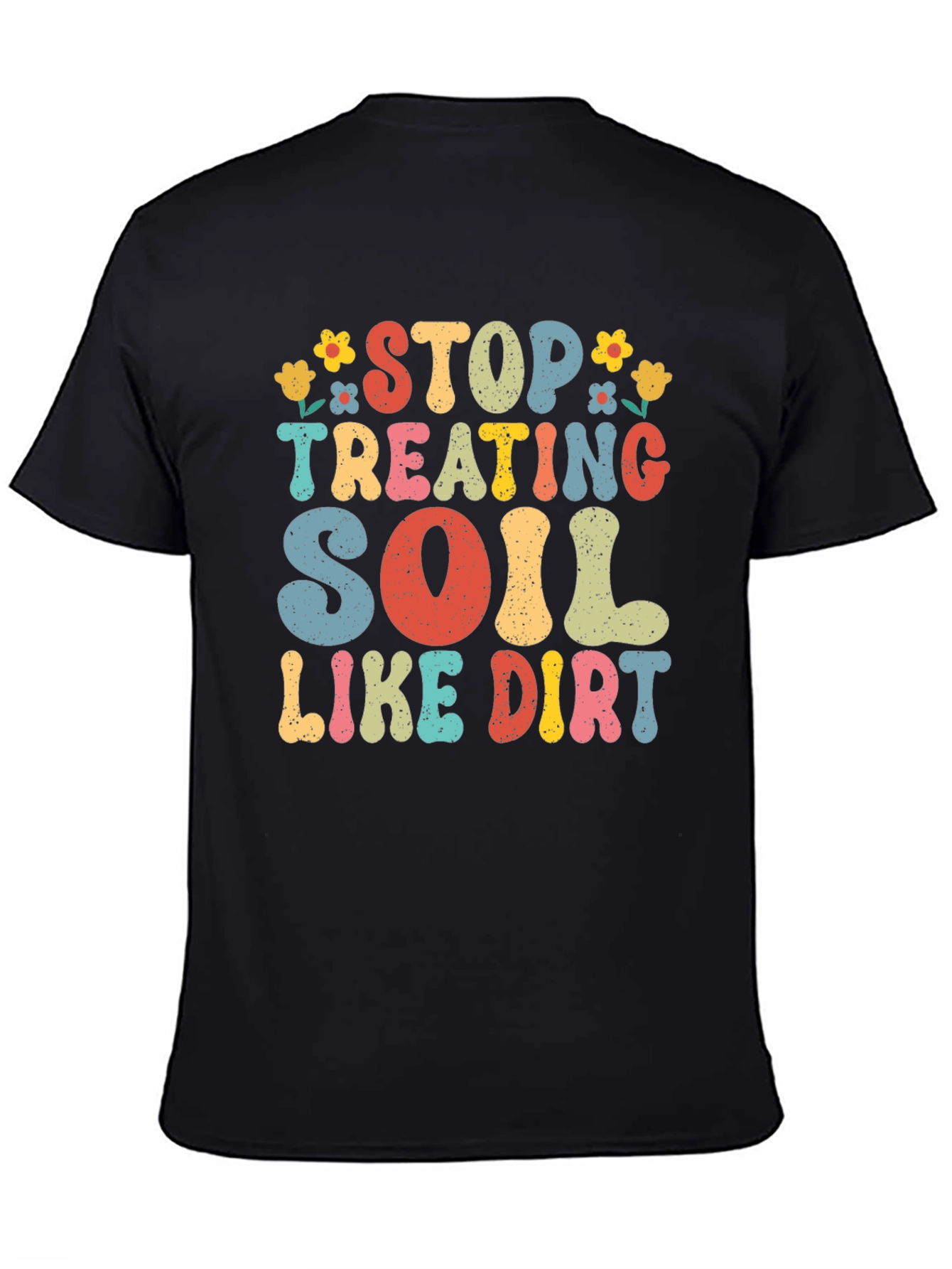 Stop Treating Soil Like Dirt Graphic Tee
