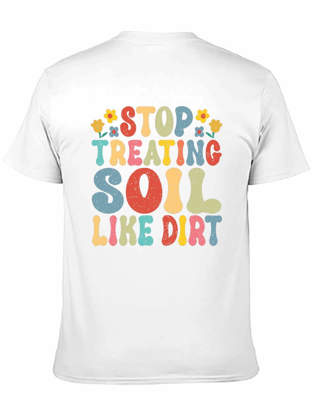 Stop Treating Soil Like Dirt Graphic Tee