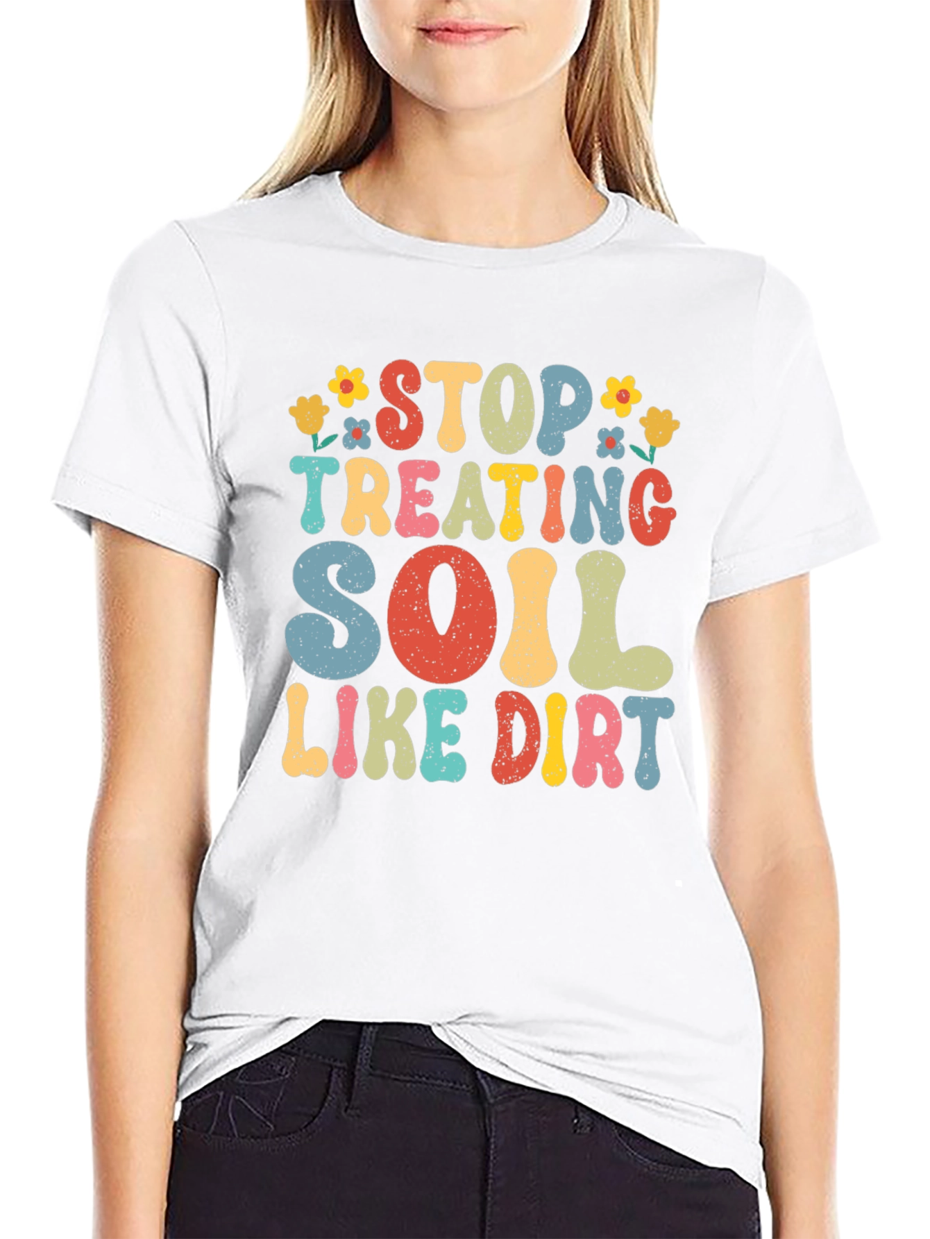 Stop Treating Soil Like Dirt Graphic Tee