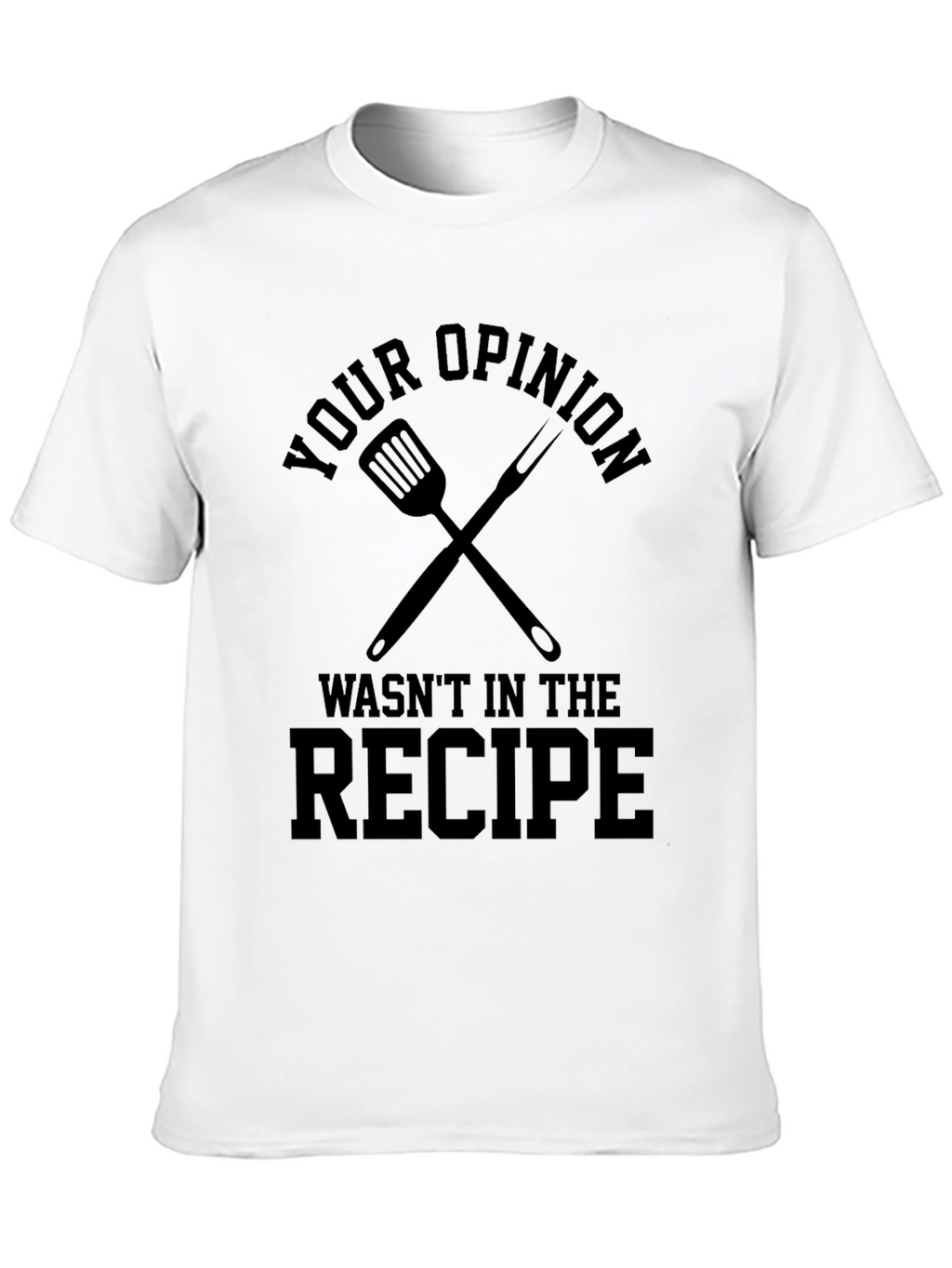 Your Opinion Wasnt in the Recipe T-Shirt