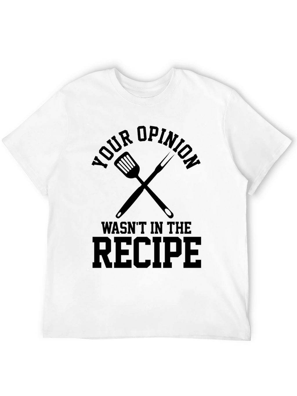 Your Opinion Wasnt in the Recipe T-Shirt
