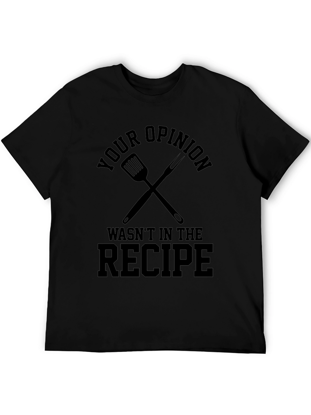 Your Opinion Wasnt in the Recipe T-Shirt
