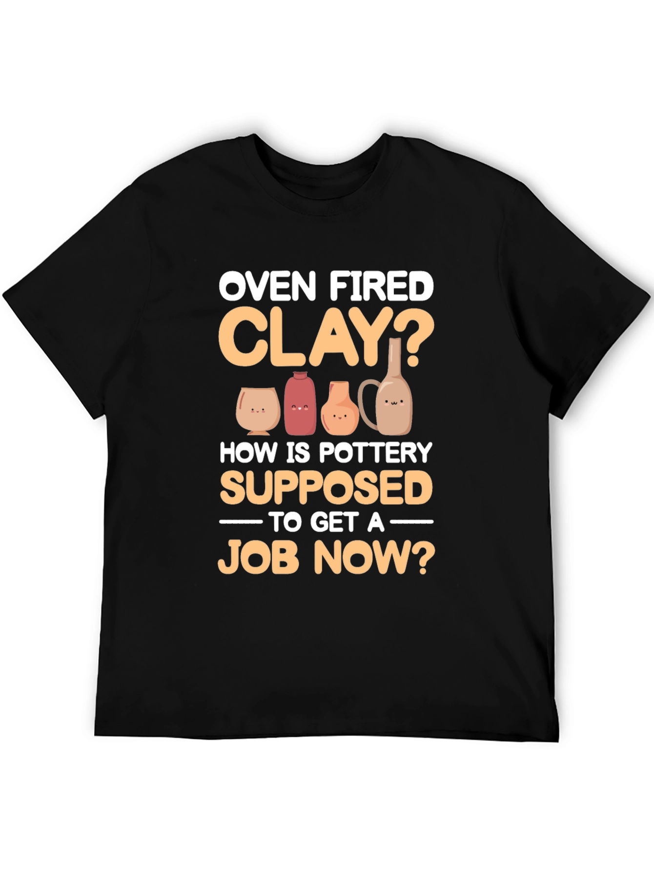 Oven Fired Clay? T-Shirt