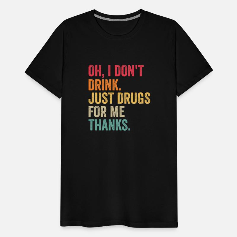 Oh I Don'T Drink Just Drugs For Me Thanks