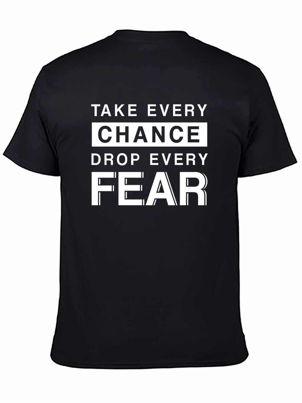 Motivational T-Shirt: Take Every Chance Drop Every Fear