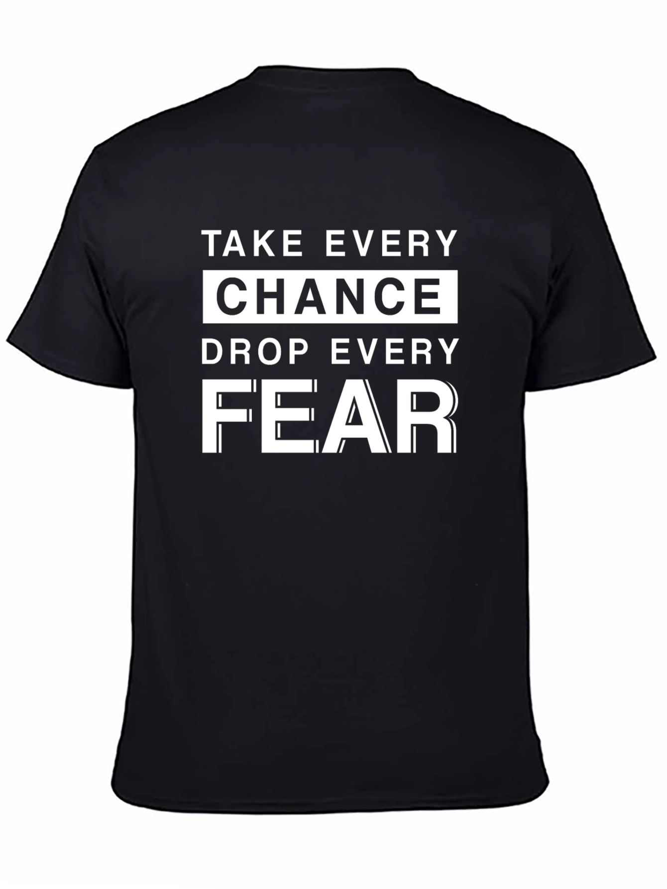 Motivational T-Shirt: Take Every Chance Drop Every Fear