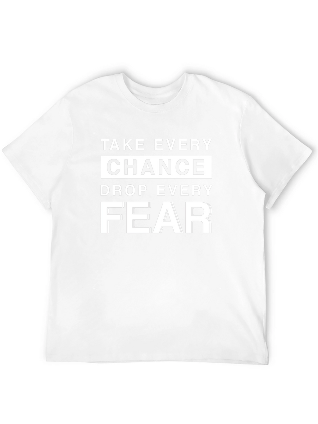 Motivational T-Shirt: Take Every Chance Drop Every Fear