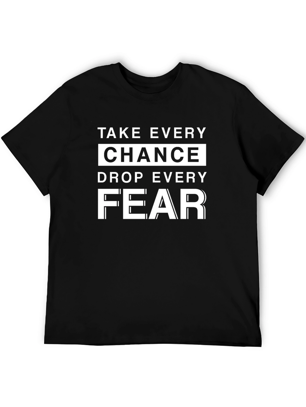 Motivational T-Shirt: Take Every Chance Drop Every Fear