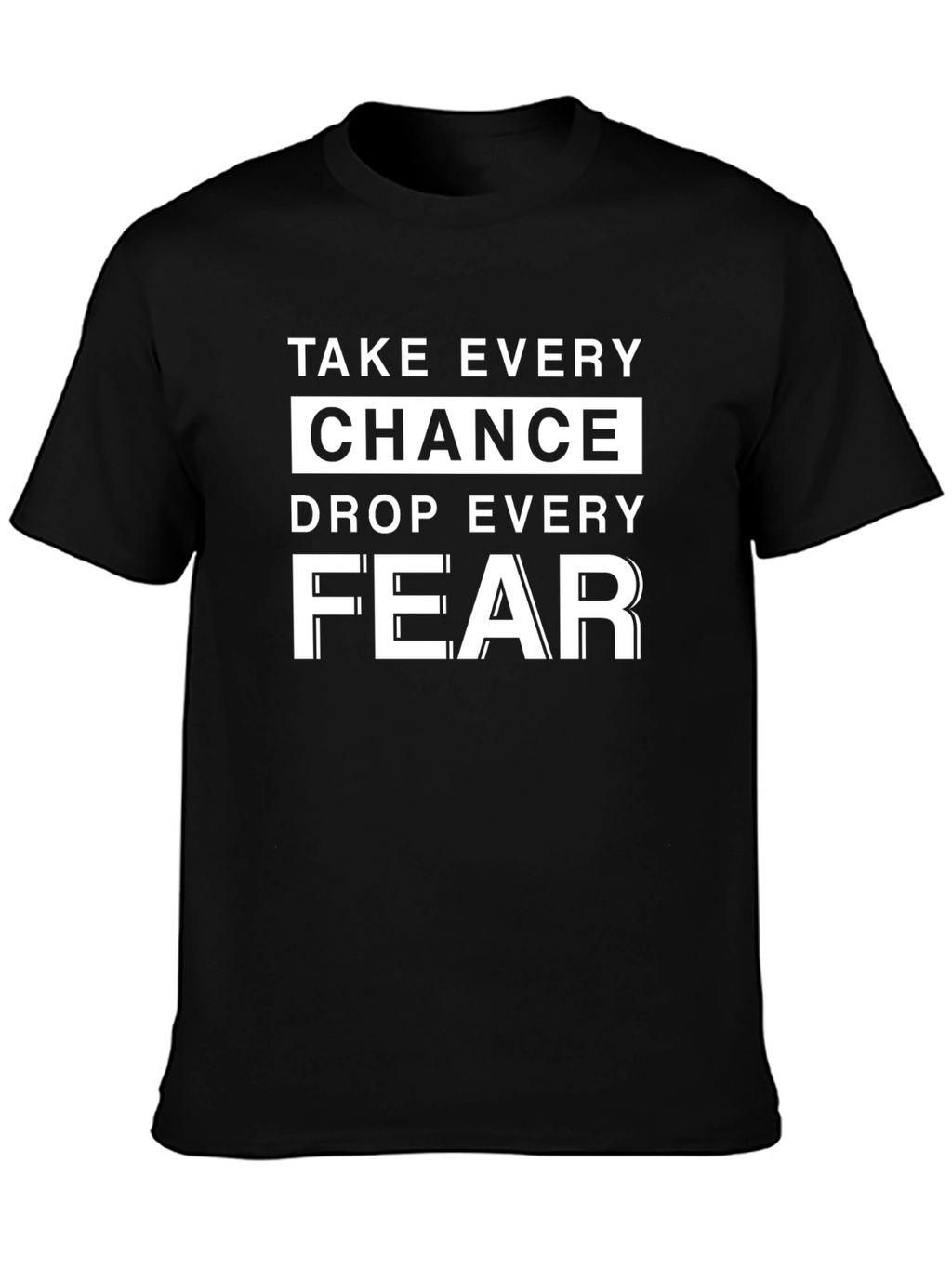 Motivational T-Shirt: Take Every Chance Drop Every Fear