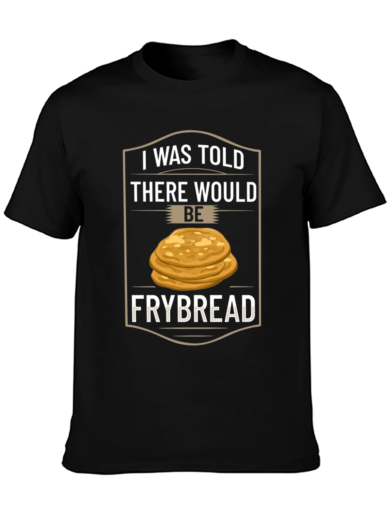 Frybread T-Shirt - I Was Told There Would Be Frybread