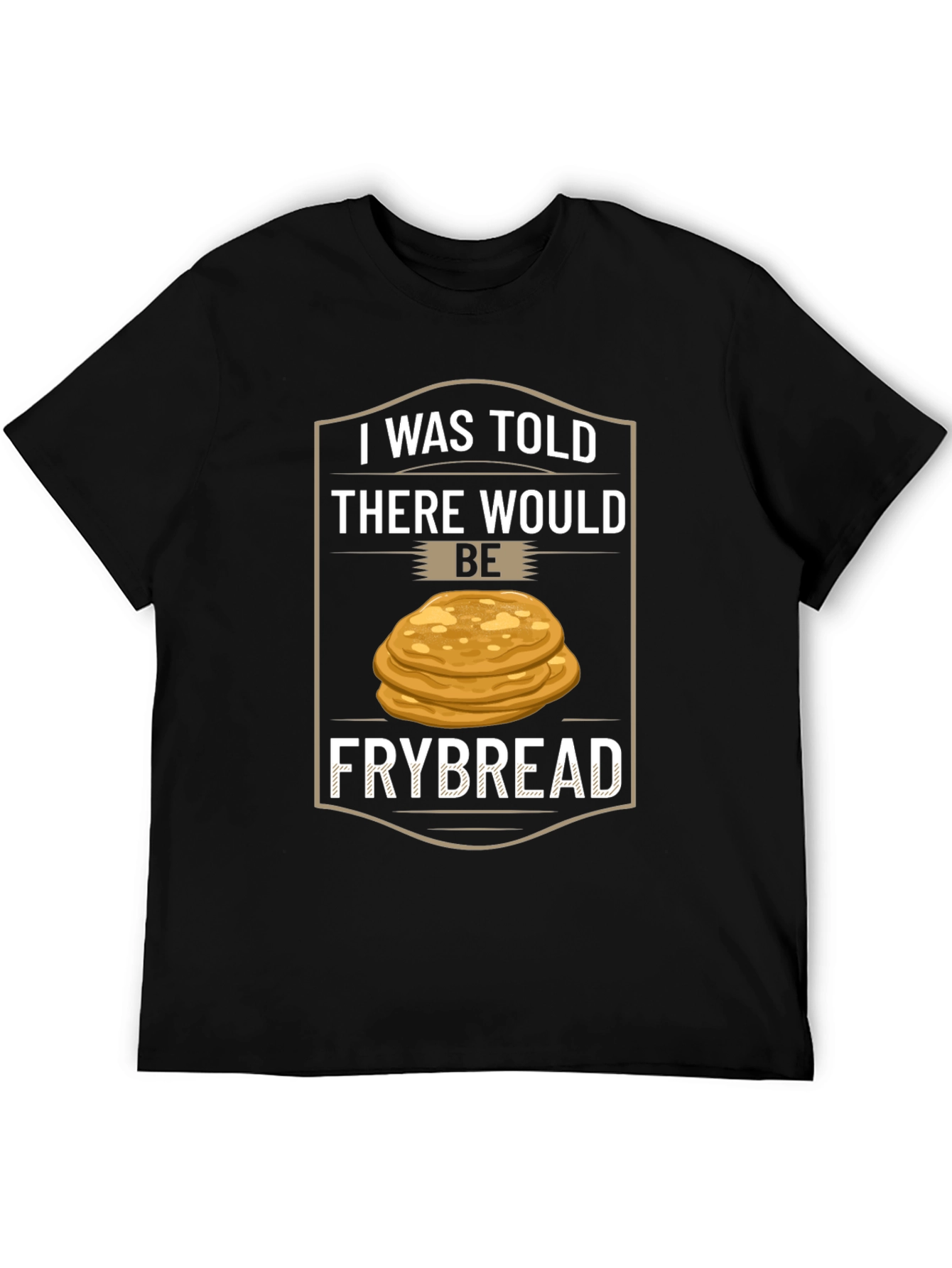 Frybread T-Shirt - I Was Told There Would Be Frybread