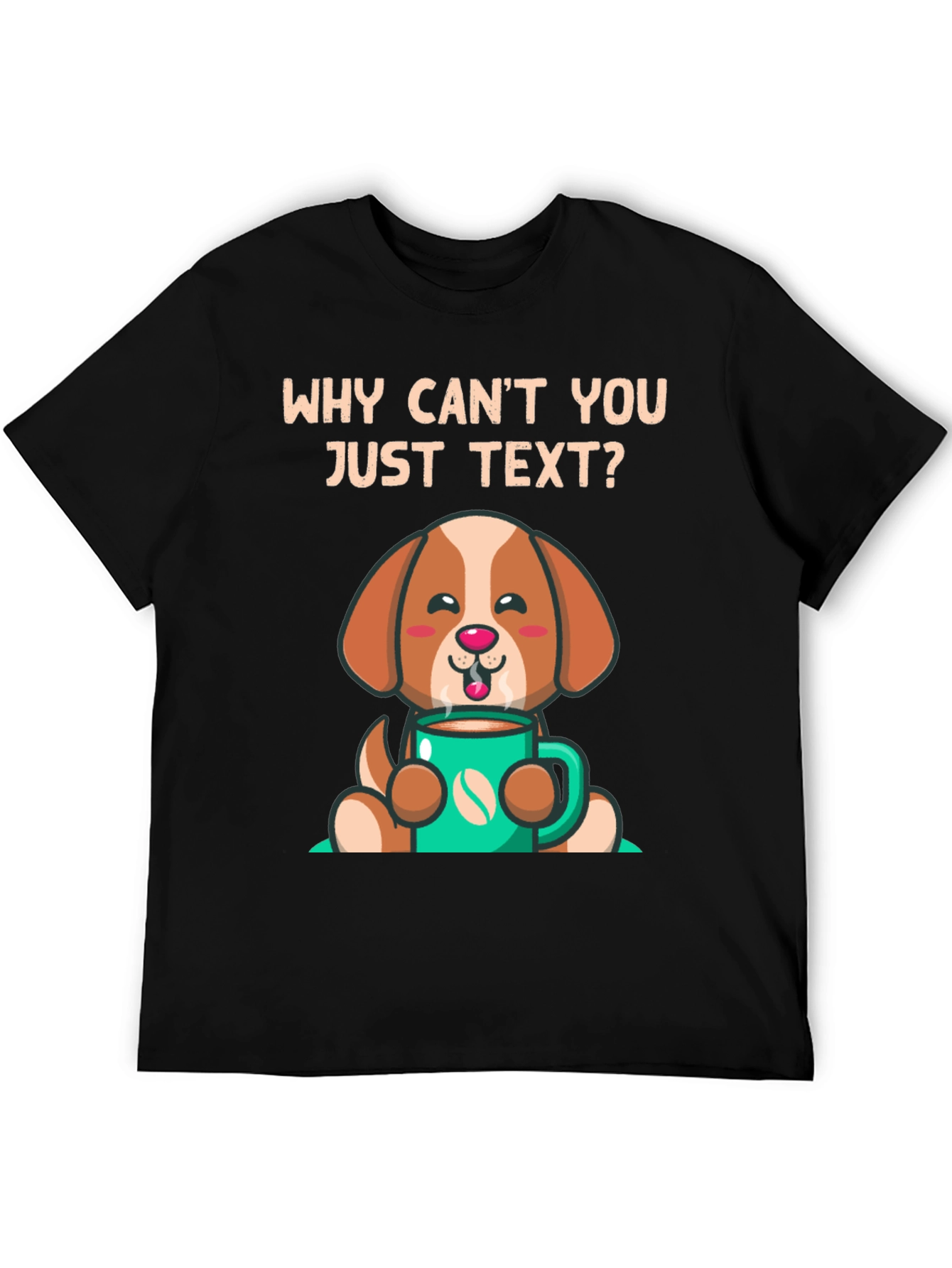 Cute Dog and Coffee T-Shirt - Why Cant You Just Text?