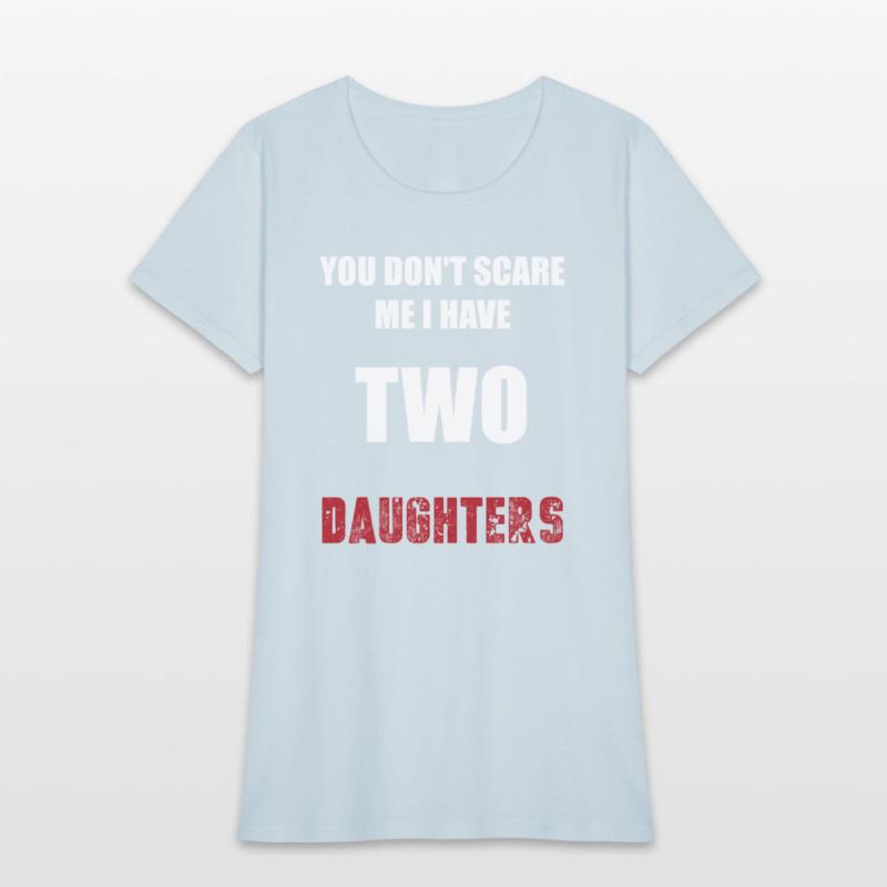 You Don't Scare Me I Have TWO Daughters.