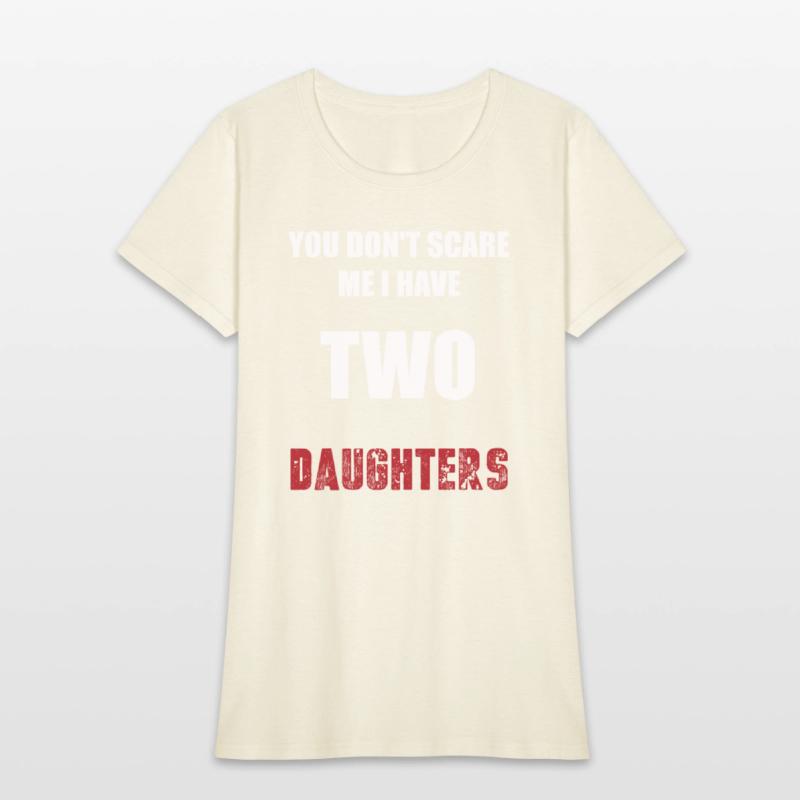 You Don't Scare Me I Have TWO Daughters.