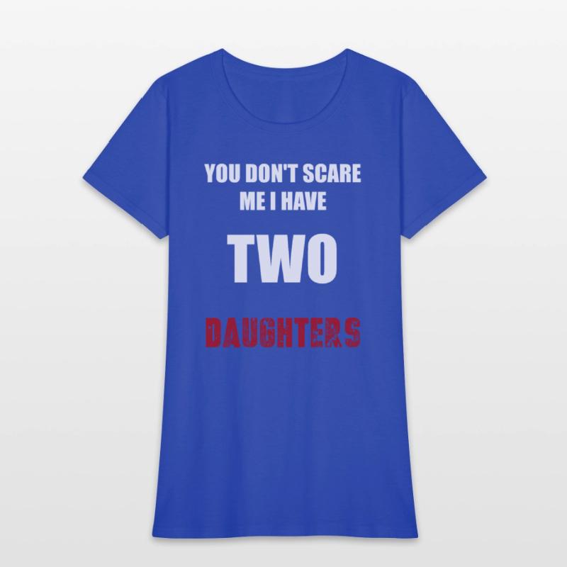 You Don't Scare Me I Have TWO Daughters.