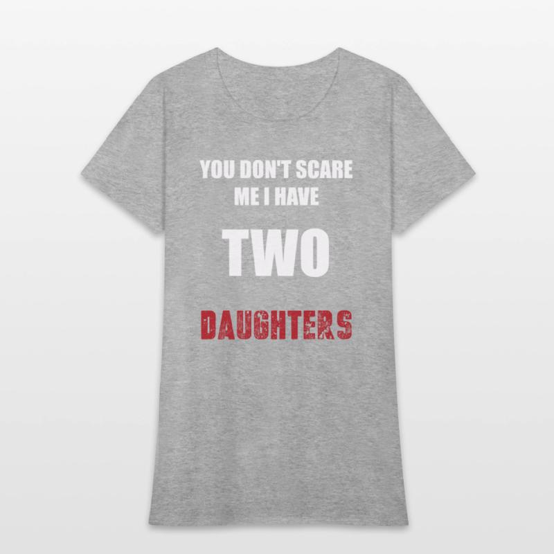 You Don't Scare Me I Have TWO Daughters.