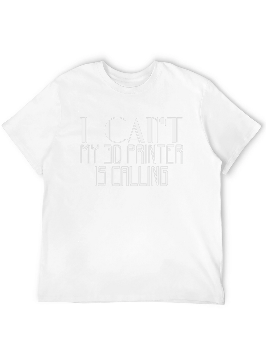I Cant My 3D Printer Is Calling T-Shirt