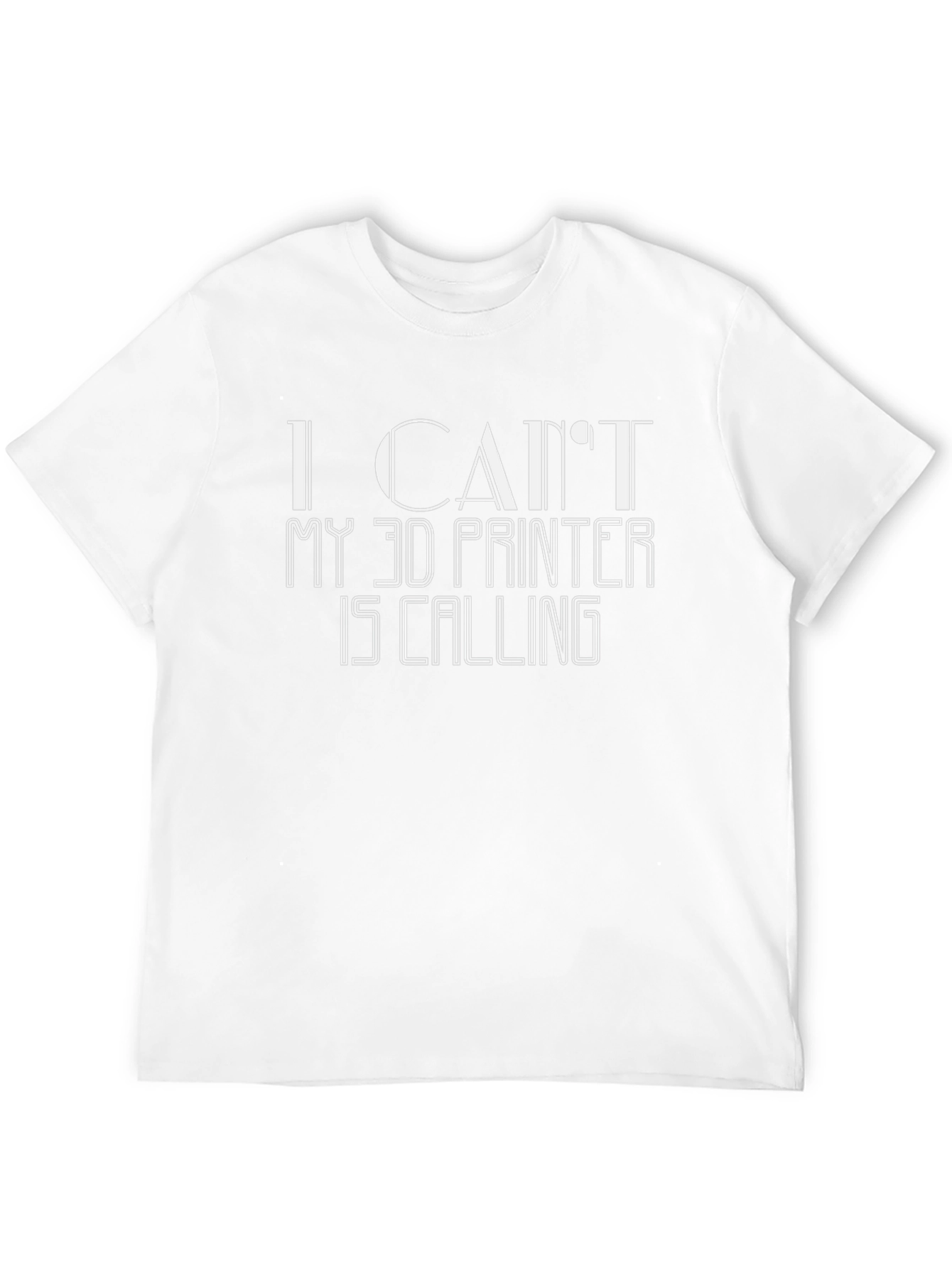 I Cant My 3D Printer Is Calling T-Shirt